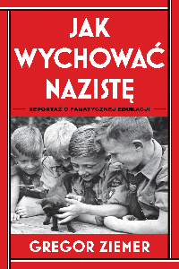 okładka książki - Jak wychować nazistę. Reportaż o fanatycznej edukacji